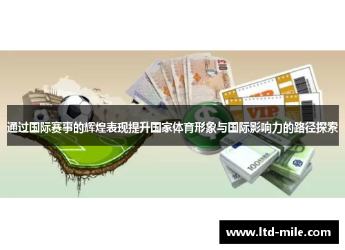 通过国际赛事的辉煌表现提升国家体育形象与国际影响力的路径探索