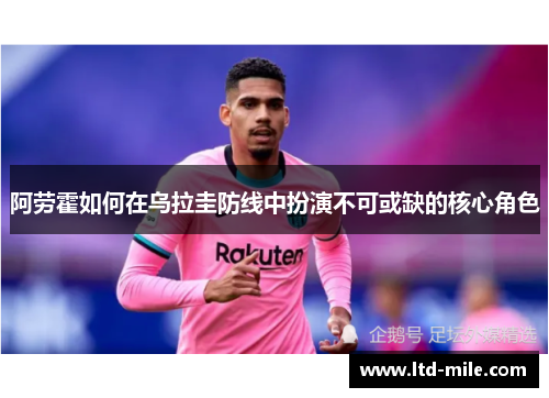 阿劳霍如何在乌拉圭防线中扮演不可或缺的核心角色