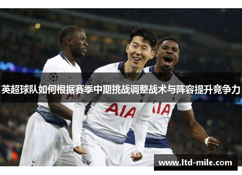 英超球队如何根据赛季中期挑战调整战术与阵容提升竞争力