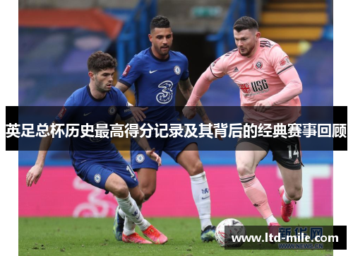 英足总杯历史最高得分记录及其背后的经典赛事回顾
