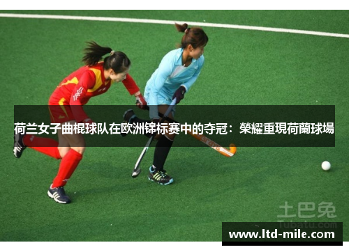 荷兰女子曲棍球队在欧洲锦标赛中的夺冠：榮耀重現荷蘭球場