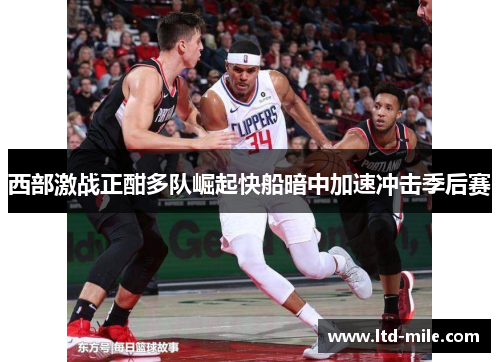 西部激战正酣多队崛起快船暗中加速冲击季后赛