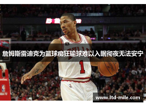 詹姆斯雷迪克为篮球痴狂输球难以入眠彻夜无法安宁