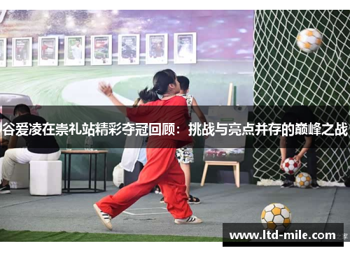 谷爱凌在崇礼站精彩夺冠回顾：挑战与亮点并存的巅峰之战