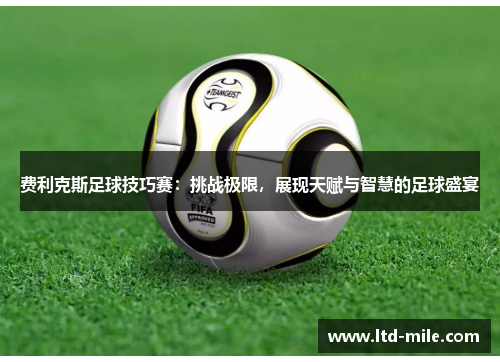 费利克斯足球技巧赛：挑战极限，展现天赋与智慧的足球盛宴