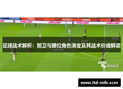 足球战术解析：前卫与腰位角色演变及其战术价值解读