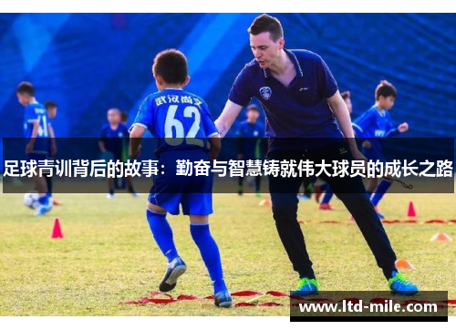足球青训背后的故事：勤奋与智慧铸就伟大球员的成长之路