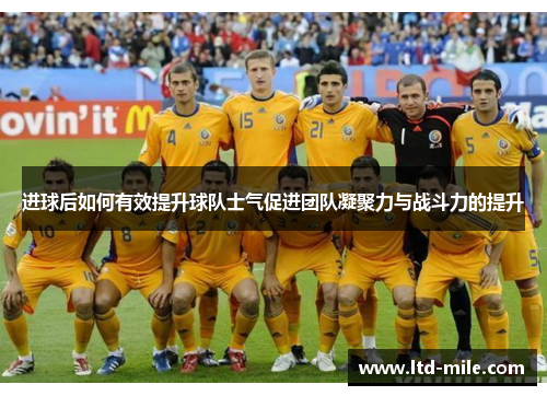 进球后如何有效提升球队士气促进团队凝聚力与战斗力的提升