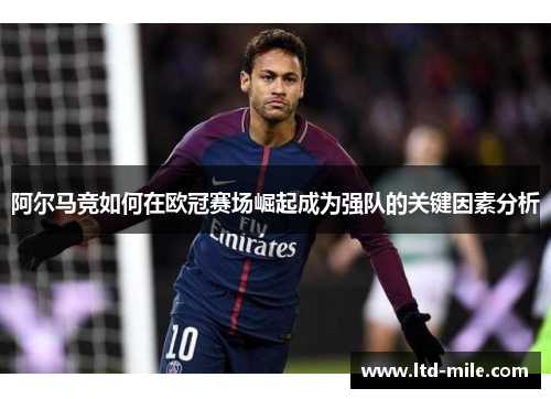 阿尔马竞如何在欧冠赛场崛起成为强队的关键因素分析