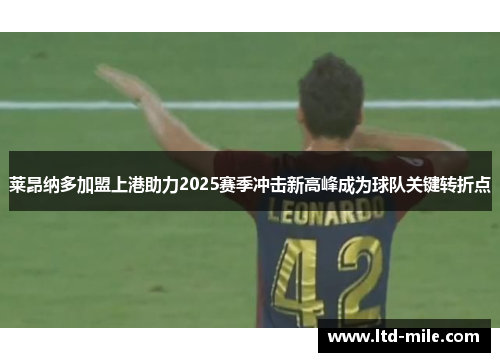 莱昂纳多加盟上港助力2025赛季冲击新高峰成为球队关键转折点