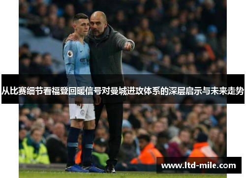从比赛细节看福登回暖信号对曼城进攻体系的深层启示与未来走势