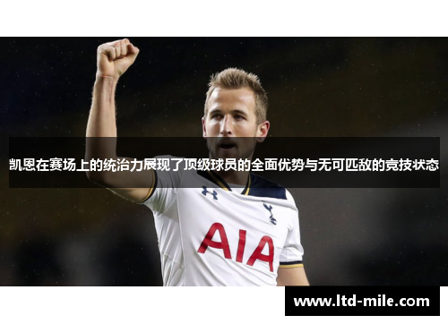 凯恩在赛场上的统治力展现了顶级球员的全面优势与无可匹敌的竞技状态