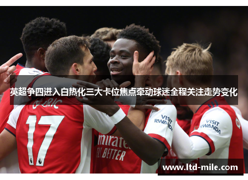 英超争四进入白热化三大卡位焦点牵动球迷全程关注走势变化