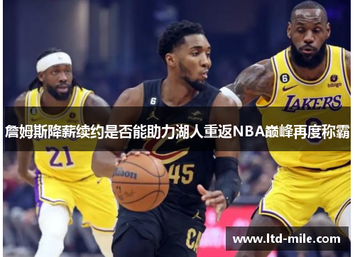 詹姆斯降薪续约是否能助力湖人重返NBA巅峰再度称霸