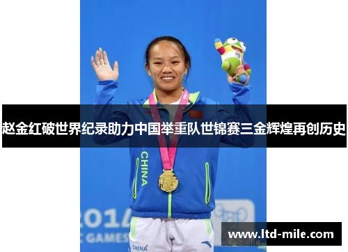 赵金红破世界纪录助力中国举重队世锦赛三金辉煌再创历史