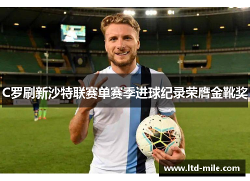 C罗刷新沙特联赛单赛季进球纪录荣膺金靴奖