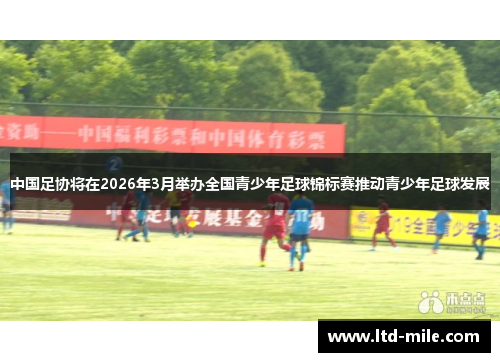 中国足协将在2026年3月举办全国青少年足球锦标赛推动青少年足球发展