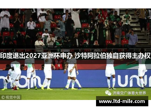 印度退出2027亚洲杯申办 沙特阿拉伯独自获得主办权