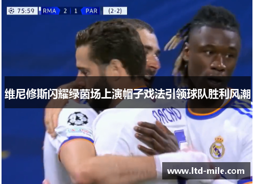 维尼修斯闪耀绿茵场上演帽子戏法引领球队胜利风潮