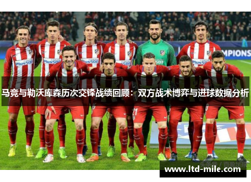 马竞与勒沃库森历次交锋战绩回顾：双方战术博弈与进球数据分析
