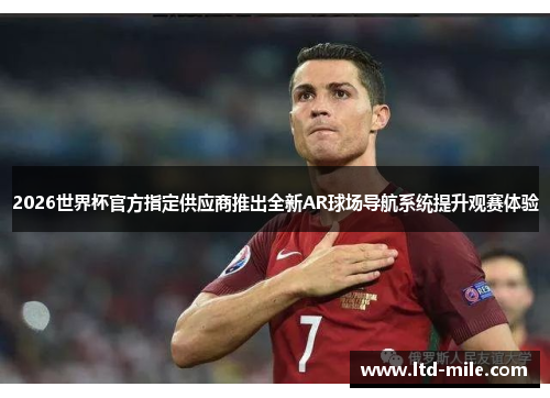 2026世界杯官方指定供应商推出全新AR球场导航系统提升观赛体验