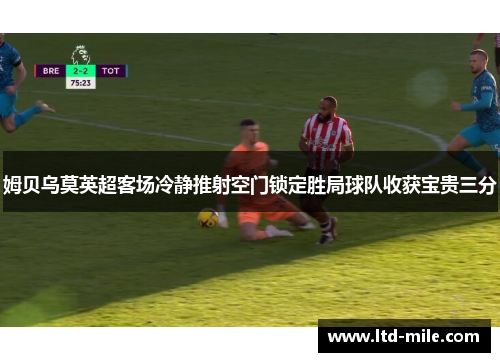 姆贝乌莫英超客场冷静推射空门锁定胜局球队收获宝贵三分