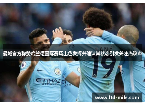 曼城官方称赞哈兰德国际赛场出色发挥并确认其状态引发关注热议声