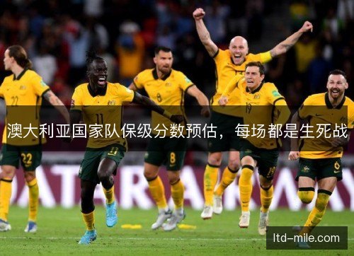 澳大利亚国家队保级分数预估，每场都是生死战